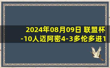 2024年08月09日 联盟杯-10人迈阿密4-3多伦多进16强 阿尔巴助攻大四喜迈阿密2送点